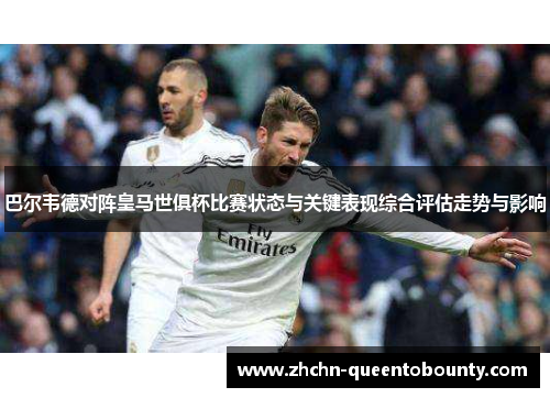 巴尔韦德对阵皇马世俱杯比赛状态与关键表现综合评估走势与影响