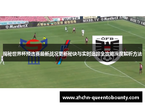 揭秘世界杯预选赛最新战况更新秘诀与实时追踪全攻略深度解析方法