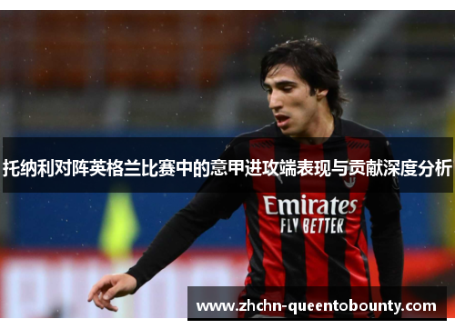 托纳利对阵英格兰比赛中的意甲进攻端表现与贡献深度分析