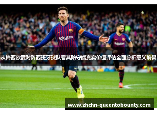 从梅西欧冠对阵西班牙球队看其防守端真实价值评估全面分析意义前景 从梅西欧冠对阵西班牙球队看其防守端真实价值评估全面分析意义前景
