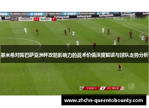 基米希对阵巴萨亚洲杯攻防影响力的战术价值深度解读与球队走势分析 基米希对阵巴萨亚洲杯攻防影响力的战术价值深度解读与球队走势分析