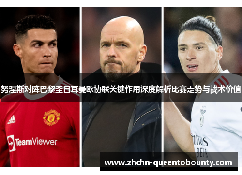 努涅斯对阵巴黎圣日耳曼欧协联关键作用深度解析比赛走势与战术价值 努涅斯对阵巴黎圣日耳曼欧协联关键作用深度解析比赛走势与战术价值