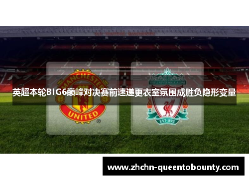 英超本轮BIG6巅峰对决赛前速递更衣室氛围成胜负隐形变量 英超本轮BIG6巅峰对决赛前速递更衣室氛围成胜负隐形变量