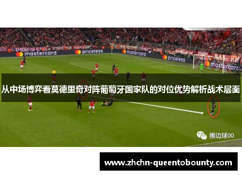 从中场博弈看莫德里奇对阵葡萄牙国家队的对位优势解析战术层面 从中场博弈看莫德里奇对阵葡萄牙国家队的对位优势解析战术层面