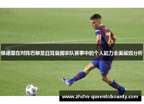 佩德里在对阵巴黎圣日耳曼国家队赛事中的个人能力全面展现分析 佩德里在对阵巴黎圣日耳曼国家队赛事中的个人能力全面展现分析