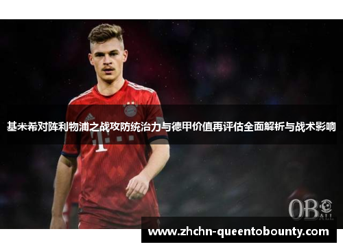 基米希对阵利物浦之战攻防统治力与德甲价值再评估全面解析与战术影响 基米希对阵利物浦之战攻防统治力与德甲价值再评估全面解析与战术影响