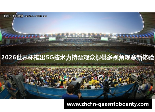 2026世界杯推出5G技术为持票观众提供多视角观赛新体验 2026世界杯推出5G技术为持票观众提供多视角观赛新体验