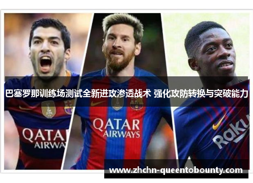 巴塞罗那训练场测试全新进攻渗透战术 强化攻防转换与突破能力