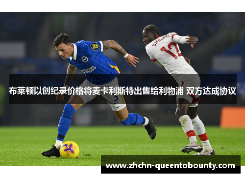 布莱顿以创纪录价格将麦卡利斯特出售给利物浦 双方达成协议 布莱顿以创纪录价格将麦卡利斯特出售给利物浦 双方达成协议