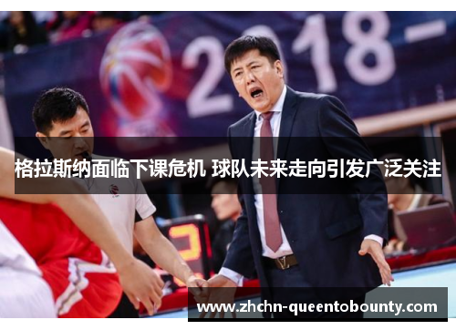 格拉斯纳面临下课危机 球队未来走向引发广泛关注 格拉斯纳面临下课危机 球队未来走向引发广泛关注