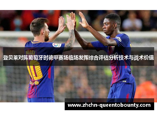 登贝莱对阵葡萄牙时德甲赛场临场发挥综合评估分析技术与战术价值
