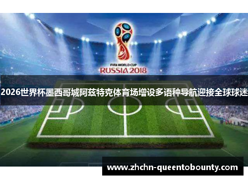 2026世界杯墨西哥城阿兹特克体育场增设多语种导航迎接全球球迷