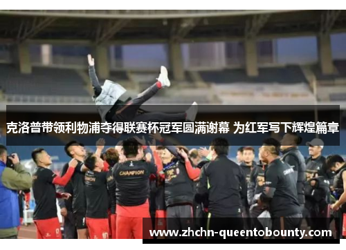 克洛普带领利物浦夺得联赛杯冠军圆满谢幕 为红军写下辉煌篇章