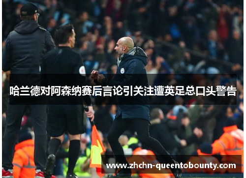 哈兰德对阿森纳赛后言论引关注遭英足总口头警告