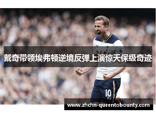 戴奇带领埃弗顿逆境反弹上演惊天保级奇迹