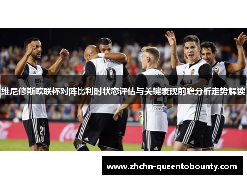 维尼修斯欧联杯对阵比利时状态评估与关键表现前瞻分析走势解读 维尼修斯欧联杯对阵比利时状态评估与关键表现前瞻分析走势解读