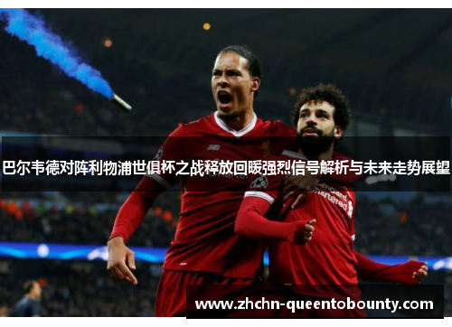 巴尔韦德对阵利物浦世俱杯之战释放回暖强烈信号解析与未来走势展望 巴尔韦德对阵利物浦世俱杯之战释放回暖强烈信号解析与未来走势展望