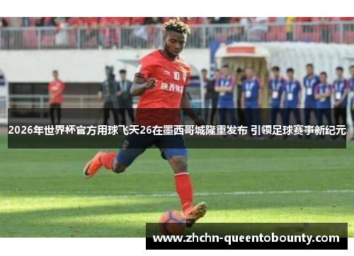 2026年世界杯官方用球飞天26在墨西哥城隆重发布 引领足球赛事新纪元 2026年世界杯官方用球飞天26在墨西哥城隆重发布 引领足球赛事新纪元