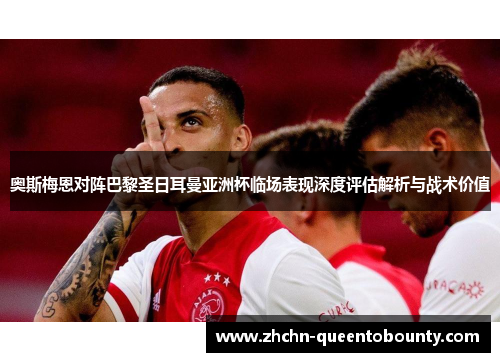 奥斯梅恩对阵巴黎圣日耳曼亚洲杯临场表现深度评估解析与战术价值