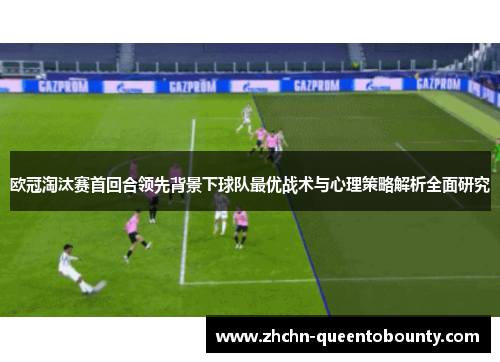 欧冠淘汰赛首回合领先背景下球队最优战术与心理策略解析全面研究 欧冠淘汰赛首回合领先背景下球队最优战术与心理策略解析全面研究