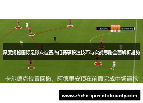 深度揭秘国际足球友谊赛热门赛事投注技巧与实战思路全面解析趋势 深度揭秘国际足球友谊赛热门赛事投注技巧与实战思路全面解析趋势