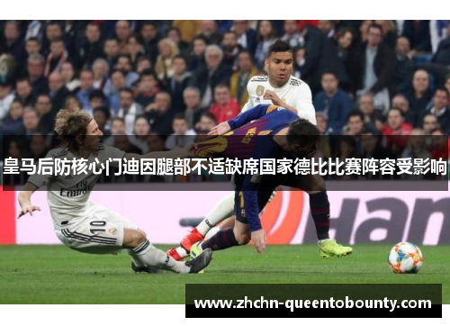 皇马后防核心门迪因腿部不适缺席国家德比比赛阵容受影响 皇马后防核心门迪因腿部不适缺席国家德比比赛阵容受影响