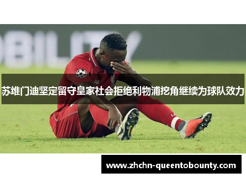 苏维门迪坚定留守皇家社会拒绝利物浦挖角继续为球队效力